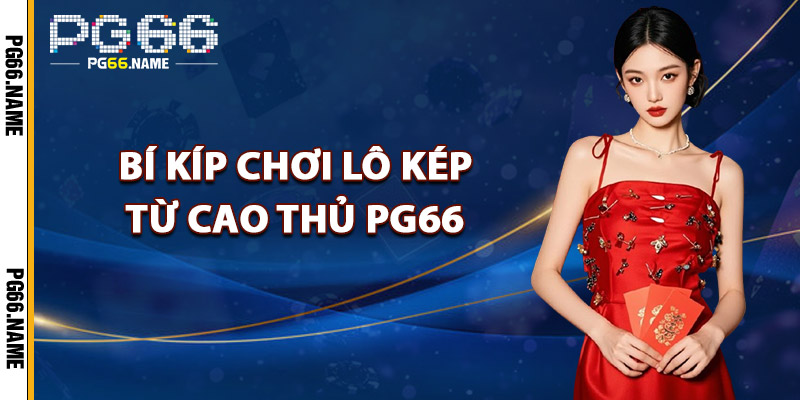 Bí Kíp Chơi Lô Kép Từ Cao Thủ PG66