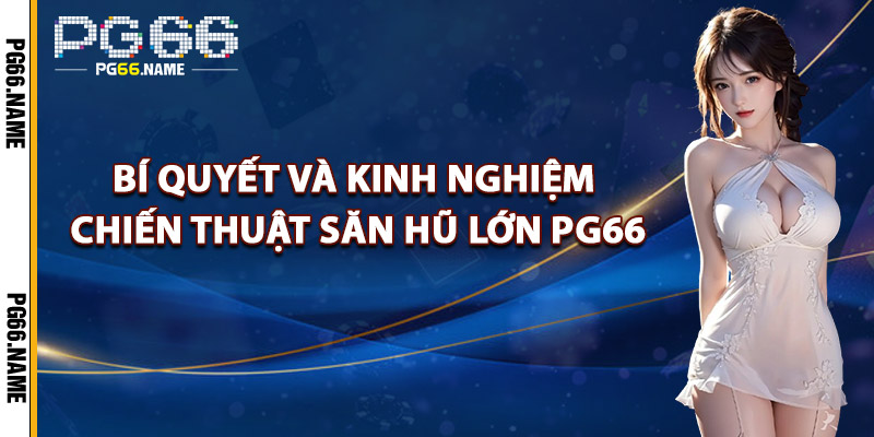 Chiến Thuật Săn Hũ Lớn – Bí Kíp Thắng Đậm PG66 Chia Sẻ 3 Bí Quyết Và Kinh Nghiệm Chiến Thuật Săn Hũ Lớn PG66