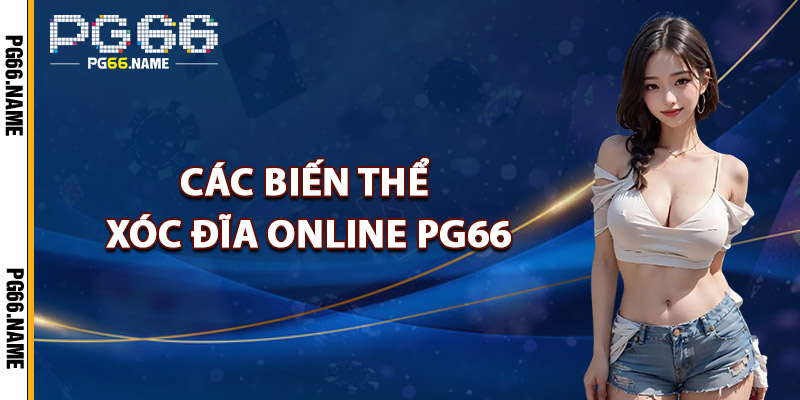 Xóc Đĩa Online PG66 – Chơi Live Chuẩn Casino Đẳng Cấp 4 Các Biến Thể Xóc Đĩa Online PG66 Hấp Dẫn