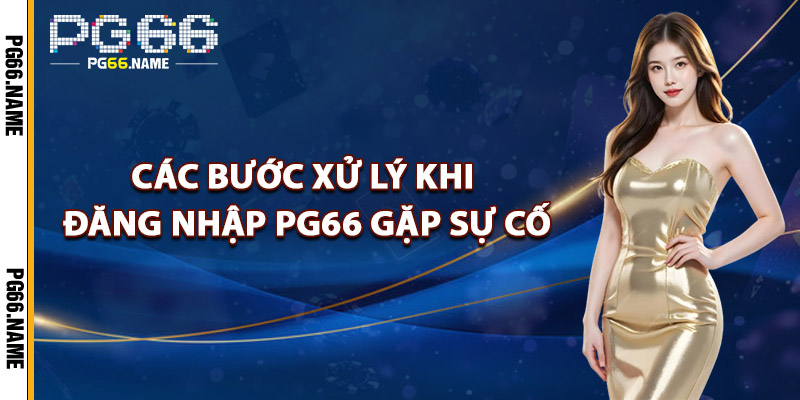 Các Bước Xử Lý Khi Đăng Nhập PG66 Gặp Sự Cố