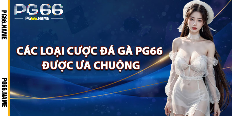 Đá Gà PG66 – Đấu Trường Gay Cấn Kèo Cược Đỉnh Cao 2 Các Loại Cược Đá Gà PG66 Được Ưa Chuộng