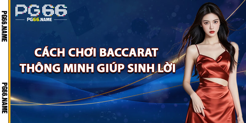 Cách Chơi Baccarat Thông Minh Giúp Sinh Lời