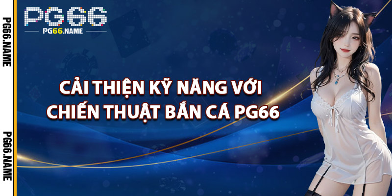 Cải Thiện Kỹ Năng Với Chiến Thuật Bắn Cá PG66