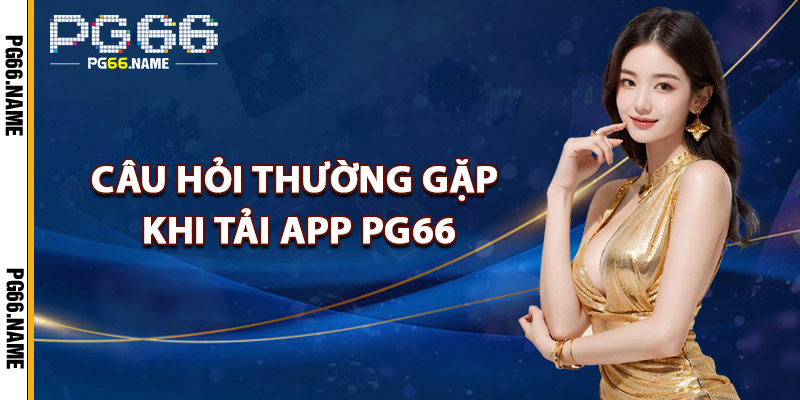 Tải App PG66 – Cài Ngay Cho Hệ Điều Hành iOS Và Android 4 Câu Hỏi Thường Gặp Khi Tải App PG66