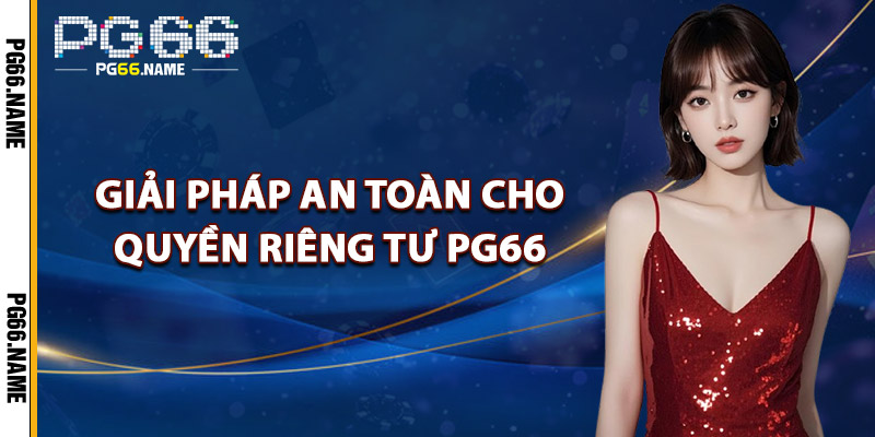 Quyền Riêng Tư PG66 – Cam Kết Bảo Vệ Thông Tin Người Chơi 2 Giải Pháp An Toàn Cho Quyền Riêng Tư PG66