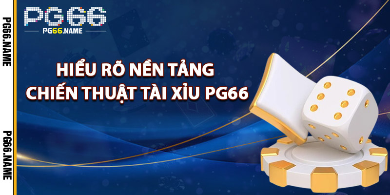 Hiểu Rõ Nền Tảng Chiến Thuật Tài Xỉu PG66