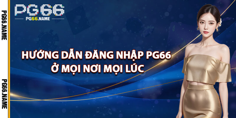 Hướng Dẫn Đăng Nhập PG66 Ở Mọi Nơi, Mọi Lúc
