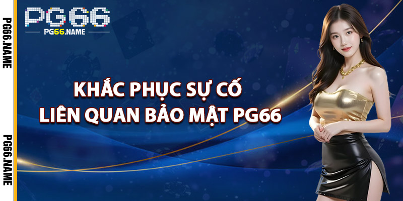 Bảo Mật PG66 – Hệ Thống An Ninh Mang Tiêu Chuẩn Quốc Tế 2 Khắc Phục Sự Cố Liên Quan Đến Bảo Mật PG66
