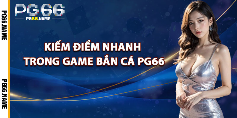 Kiếm Điểm Nhanh Trong Game Bắn Cá PG66