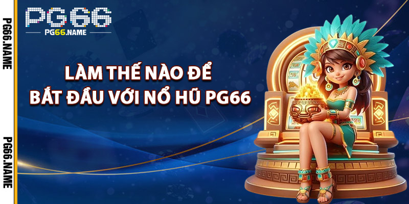 Nổ Hũ PG66 – Cơ Hội Bùng Nổ Các Giải Thưởng Siêu Khủng 3 Làm Thế Nào Để Bắt Đầu Với Nổ Hũ PG66
