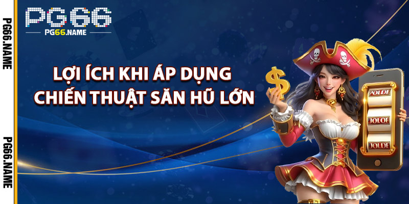 Chiến Thuật Săn Hũ Lớn – Bí Kíp Thắng Đậm PG66 Chia Sẻ 2 Lợi Ích Khi Áp Dụng Chiến Thuật Săn Hũ Lớn