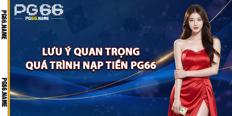 Lưu Ý Quan Trọng Quá Trình Nạp Tiền PG66
