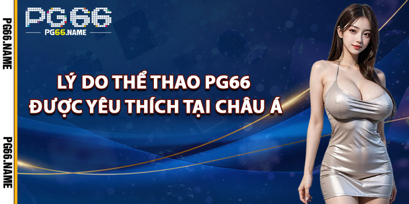 Thể Thao PG66 – Cá Cược Đỉnh Cao Với Tỷ Lệ Siêu Hấp Dẫn 2 Lý Do Thể Thao PG66 Được Yêu Thích Tại Châu Á