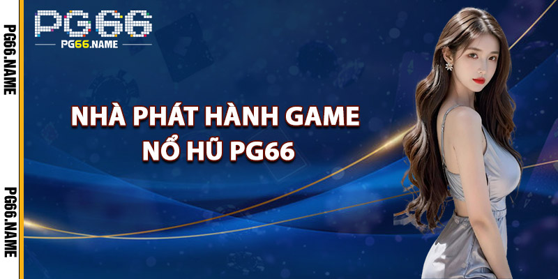 Nổ Hũ PG66 – Cơ Hội Bùng Nổ Các Giải Thưởng Siêu Khủng 2 Nhà Phát Hành Game Nổ Hũ PG66