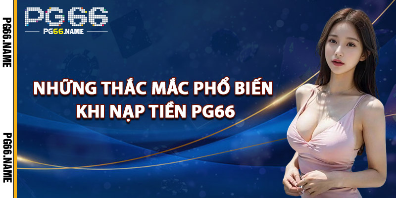 Những Thắc Mắc Phổ Biến Khi Nạp Tiền PG66
