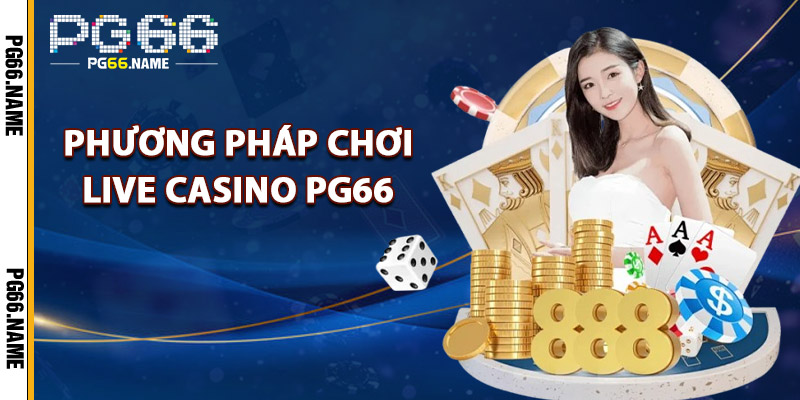Phương Pháp Chơi Live Casino PG66 Đạt Kết Quả