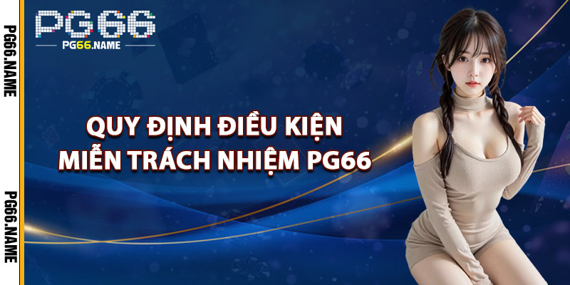 Miễn Trách Nhiệm PG66 – Chính Sách Pháp Lý Minh Bạch 2025 2 Quy Định Điều Kiện Miễn Trách Nhiệm PG66