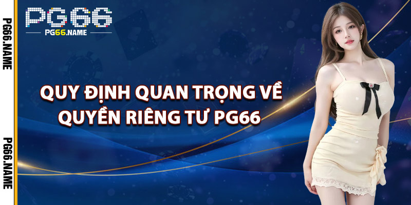 Quyền Riêng Tư PG66 – Cam Kết Bảo Vệ Thông Tin Người Chơi 3 Các Quy Định Quan Trọng Về Quyền Riêng Tư PG66
