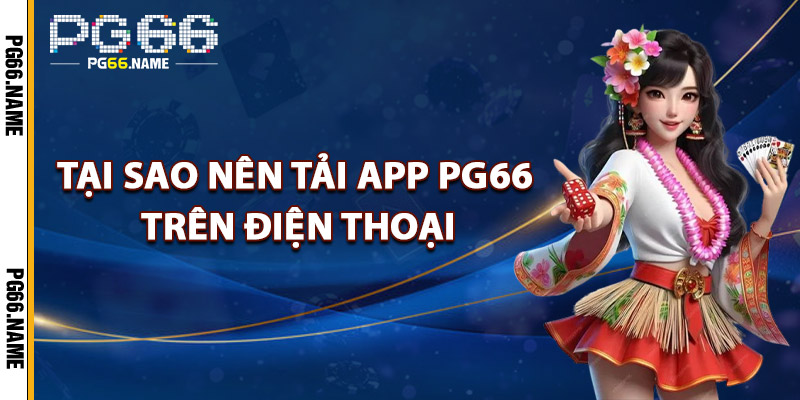 Tải App PG66 – Cài Ngay Cho Hệ Điều Hành iOS Và Android 2 Tại Sao Nên Tải App PG66 Trên Điện Thoại