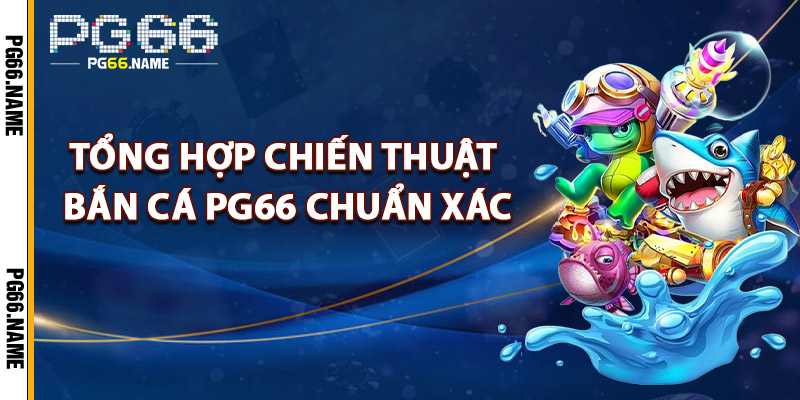 Tổng Hợp Chiến Thuật Bắn Cá PG66 Chuẩn Xác