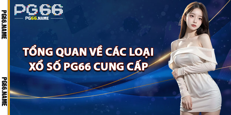 Tổng Quan Về Các Loại Xổ Số PG66 Cung Cấp
