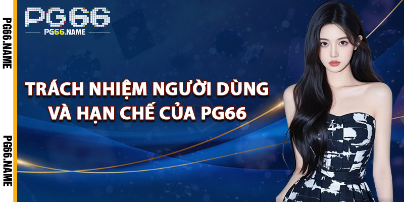 Miễn Trách Nhiệm PG66 – Chính Sách Pháp Lý Minh Bạch 2025 3 Trách Nhiệm Người Dùng Và Hạn Chế Của PG66