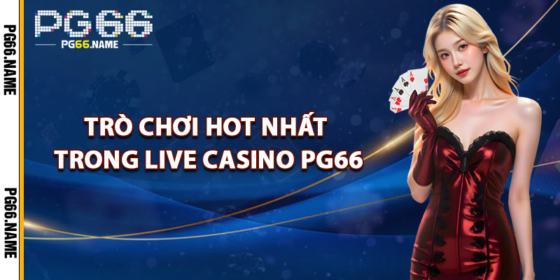 Trò Chơi Hot Nhất Trong Live Casino PG66