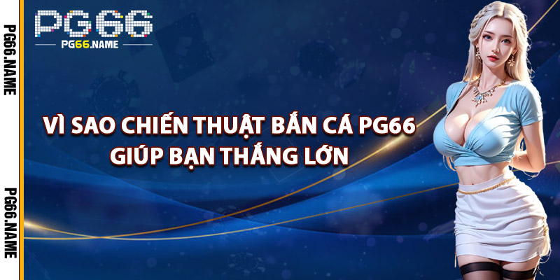 Vì Sao Chiến Thuật Bắn Cá PG66 Giúp Bạn Thắng Lớn