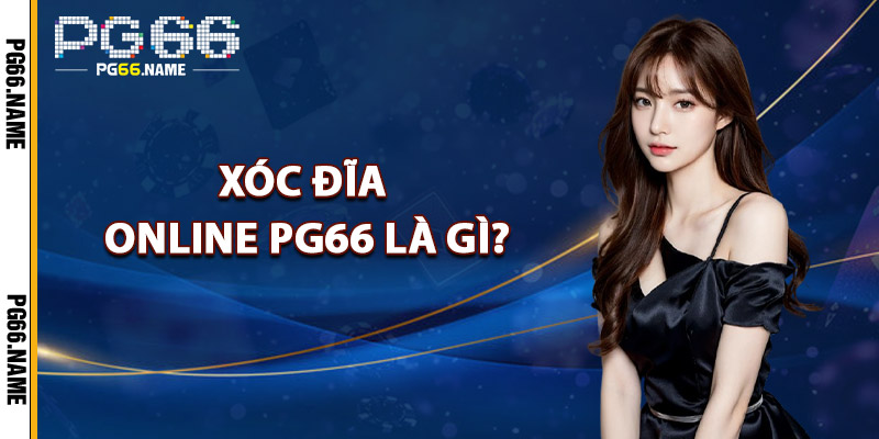 Xóc Đĩa Online PG66 – Chơi Live Chuẩn Casino Đẳng Cấp 2 Xóc Đĩa Online PG66 Là Gì?